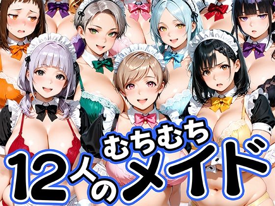 12人のムチムチメイドが毎日性処理してくれる暮らし｜評価5.00(1件)・同人作品レビュー【18禁】