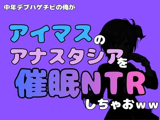中年デブハゲチビの俺が『アイマス』のアナスタシアを催●NTRしちゃおww｜同人作品レビュー【18禁】