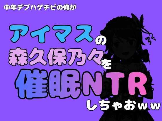 中年デブハゲチビの俺が『アイマス』の森久保乃々を催●NTRしちゃおww｜同人作品レビュー【18禁】