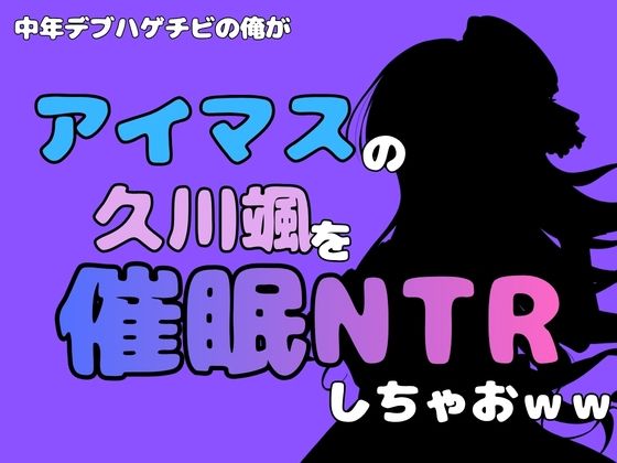 中年デブハゲチビの俺が『アイマス』の久川颯を催●NTRしちゃおww｜同人作品レビュー【18禁】