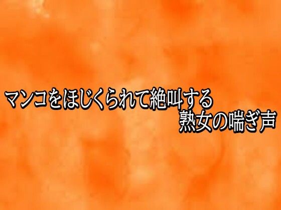 マンコをほじくられて絶叫する熟女の喘ぎ声｜同人作品レビュー【18禁】