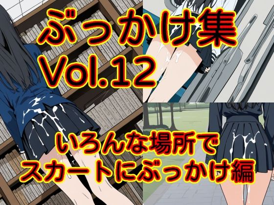 ぶっかけ集 Vol.12 いろんな場所でスカートにぶっかけ編｜同人作品レビュー【18禁】