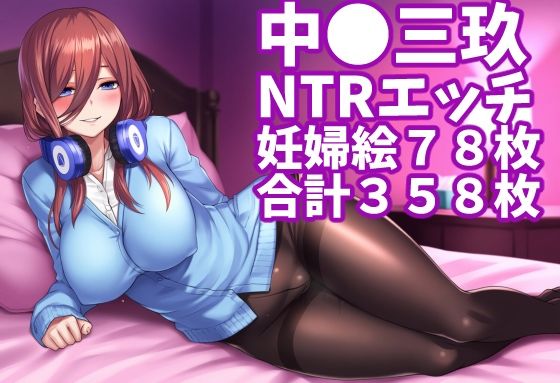 【中◯三玖（五等◯の花嫁）】（合計358枚、妊婦ネタ約78枚あり）｜同人作品レビュー【18禁】